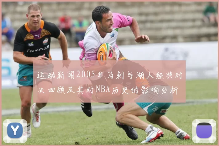 运动新闻2005年马刺与湖人经典对决回顾及其对NBA历史的影响分析