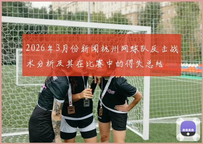 2026年3月份新闻杭州网球队反击战术分析及其在比赛中的得失总结